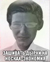  зашивать дырки на носках -экономия