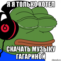 я я только хотел скачать музыку гагариной
