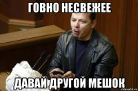 говно несвежее давай другой мешок