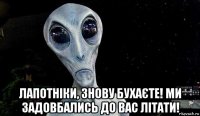  лапотніки, знову бухаєте! ми задовбались до вас літати!