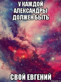у каждой александры должен быть свой евгений