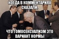 когда в комментариях сказали, что гомосексуализм это вариант нормы