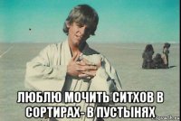  люблю мочить ситхов в сортирах- в пустынях