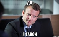 да я такой
