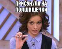присунула на полшишечки 