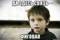 да здесь связь фиговая