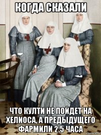 когда сказали что култи не пойдет на хелиоса, а предыдущего фармили 2.5 часа