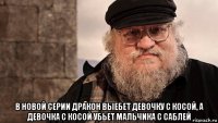  в новой серии дракон выебет девочку с косой, а девочка с косой убьет мальчика с саблей