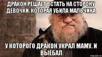 дракон решает встать на сторону девочки, которая убила мальчика у которого дракон украл маму. и выебал