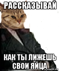 рассказывай как ты лижешь свои яйца