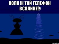 коли ж той телефон вспливе? 