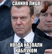 санино лицо когда назвали каблуком