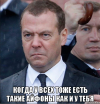  когда у всех тоже есть такие айфоны как и у тебя