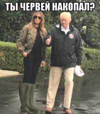 ты червей накопал? 
