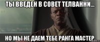 ты введен в совет телванни... но мы не даем тебе ранга мастер.