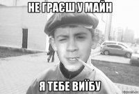 не граєш у майн я тебе виїбу
