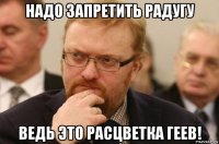 надо запретить радугу ведь это расцветка геев!
