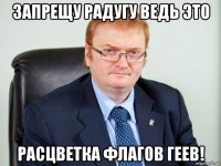 запрещу радугу ведь это расцветка флагов геев!