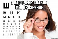у вас очень слабое мировозрение 