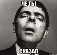 че ты сказал