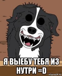  я выебу тебя из нутри =d