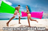  когда ты не центровой пацан