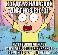 когда узнал свой диагноз f20.01 respublikinė vilniaus psichiatrijos ligoninė parko g. 21, vilnius, 11205, lithuania