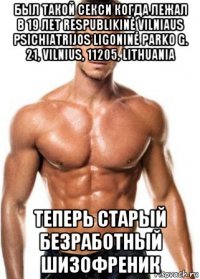 был такой секси когда лежал в 19 лет respublikinė vilniaus psichiatrijos ligoninė parko g. 21, vilnius, 11205, lithuania теперь старый безработный шизофреник