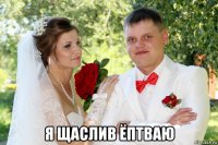  я щаслив ёптваю