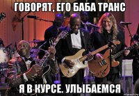 говорят, его баба транс я в курсе. улыбаемся