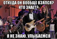 откуда он вообще взялся? кто знает? я не знаю. улыбаемся