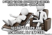 я считаю что хоть разок хорошо схватить и хорошо раздать - ценный опыт честно говоря, как психолог, вы так себе