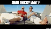 даш писку ебат? 