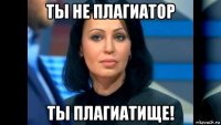 ты не плагиатор ты плагиатище!