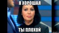 я хорошая ты плохой