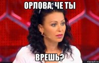 орлова, че ты врешь?