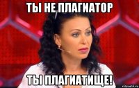 ты не плагиатор ты плагиатище!