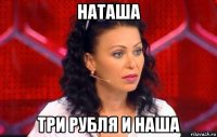 наташа три рубля и наша