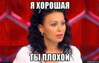 я хорошая ты плохой