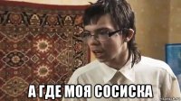  а где моя сосиска