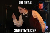 он прав заметьте сэр