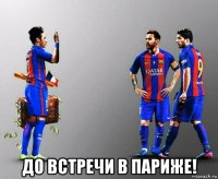  до встречи в париже!