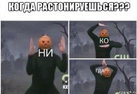 когда растонируешься??? 