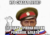 кто сказал петух? это царь тряпка колян романов, блеать