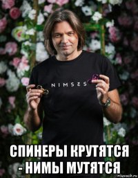  спинеры крутятся - нимы мутятся