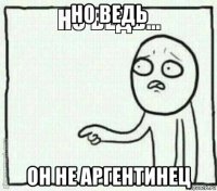 но ведь он не аргентинец