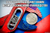 этот закон объявляет войну всему российскому руководству 