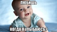 любишь когда я улыбаюсь?