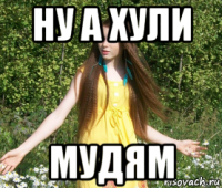 ну а хули мудям