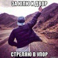 за юлю и двор стреляю в упор